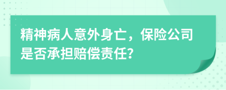 精神病人意外身亡，保险公司是否承担赔偿责任？