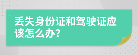 丢失身份证和驾驶证应该怎么办？