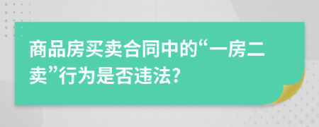 商品房买卖合同中的“一房二卖”行为是否违法?