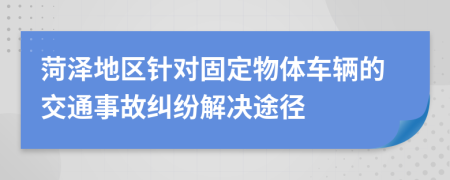 菏泽地区针对固定物体车辆的交通事故纠纷解决途径