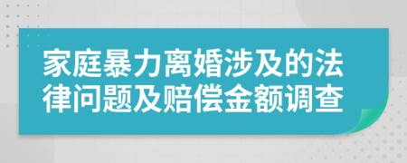 家庭暴力离婚涉及的法律问题及赔偿金额调查