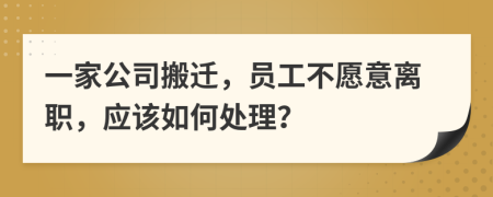 一家公司搬迁，员工不愿意离职，应该如何处理？