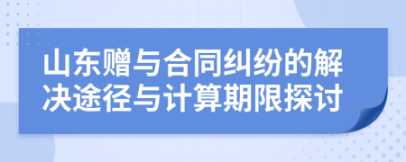 山东赠与合同纠纷的解决途径与计算期限探讨