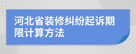 河北省装修纠纷起诉期限计算方法