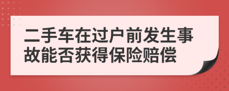 二手车在过户前发生事故能否获得保险赔偿