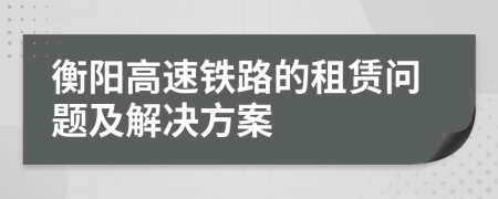 衡阳高速铁路的租赁问题及解决方案
