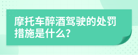 摩托车醉酒驾驶的处罚措施是什么？