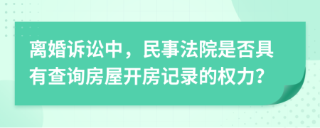 离婚诉讼中，民事法院是否具有查询房屋开房记录的权力？