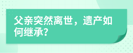 父亲突然离世，遗产如何继承？