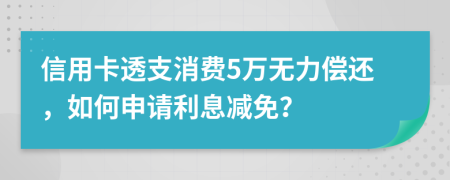 信用卡透支消费5万无力偿还，如何申请利息减免？