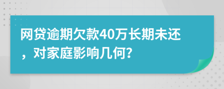 网贷逾期欠款40万长期未还，对家庭影响几何？