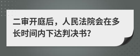 二审开庭后，人民法院会在多长时间内下达判决书？