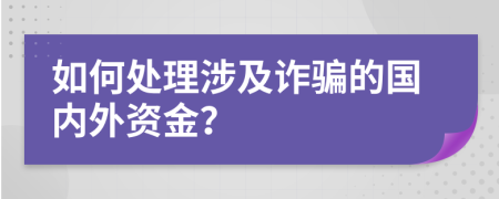 如何处理涉及诈骗的国内外资金？