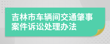 吉林市车辆间交通肇事案件诉讼处理办法