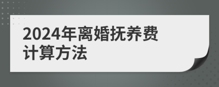 2024年离婚抚养费计算方法