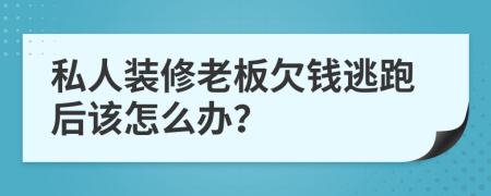 私人装修老板欠钱逃跑后该怎么办？