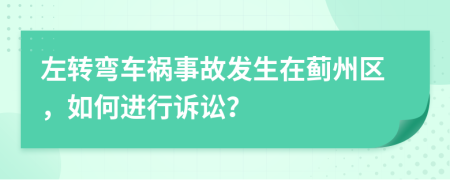 左转弯车祸事故发生在蓟州区，如何进行诉讼？
