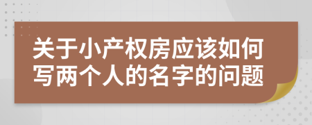 关于小产权房应该如何写两个人的名字的问题