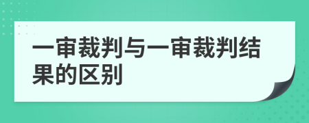 一审裁判与一审裁判结果的区别