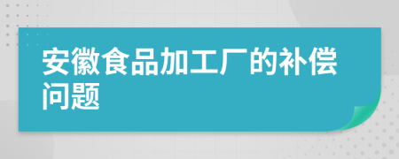 安徽食品加工厂的补偿问题