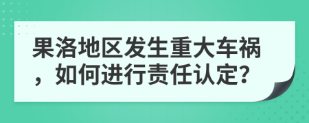果洛地区发生重大车祸，如何进行责任认定？