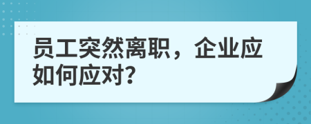员工突然离职，企业应如何应对？