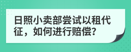 日照小卖部尝试以租代征，如何进行赔偿？