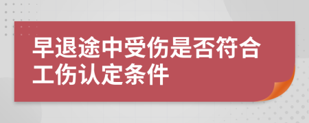 早退途中受伤是否符合工伤认定条件