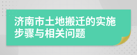 济南市土地搬迁的实施步骤与相关问题