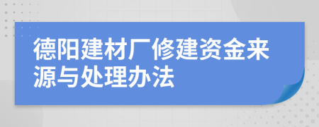 德阳建材厂修建资金来源与处理办法