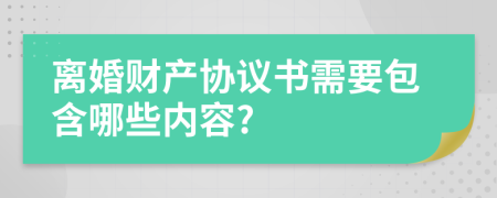 离婚财产协议书需要包含哪些内容?