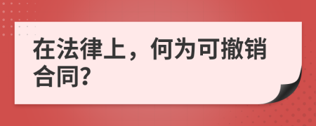 在法律上，何为可撤销合同？