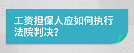 工资担保人应如何执行法院判决？