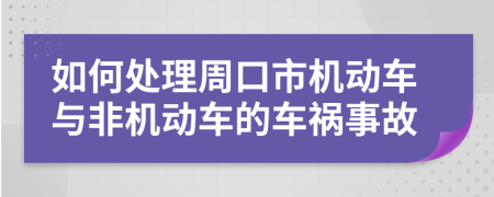 如何处理周口市机动车与非机动车的车祸事故