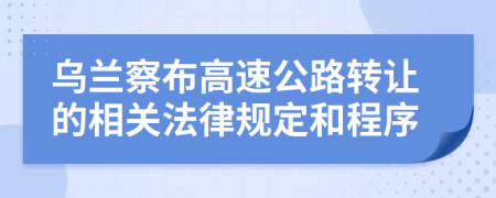 乌兰察布高速公路转让的相关法律规定和程序