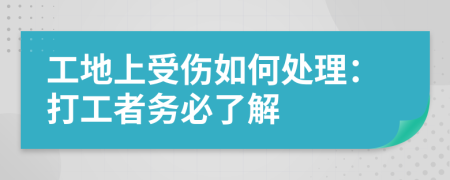 工地上受伤如何处理：打工者务必了解