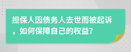 担保人因债务人去世而被起诉，如何保障自己的权益？