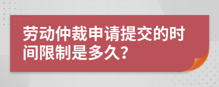 劳动仲裁申请提交的时间限制是多久？