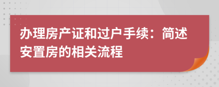 办理房产证和过户手续：简述安置房的相关流程