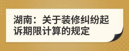 湖南：关于装修纠纷起诉期限计算的规定