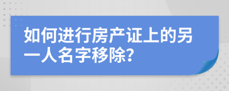 如何进行房产证上的另一人名字移除？