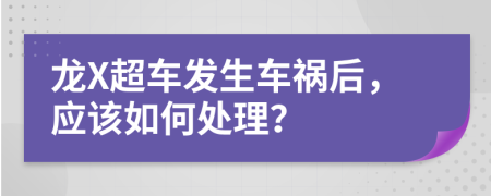 龙X超车发生车祸后，应该如何处理？