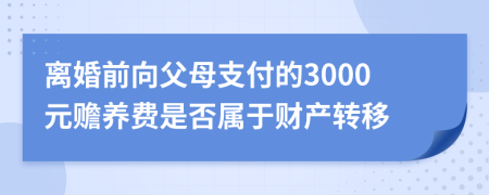 离婚前向父母支付的3000元赡养费是否属于财产转移