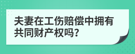 夫妻在工伤赔偿中拥有共同财产权吗？