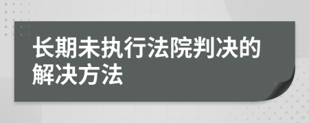 长期未执行法院判决的解决方法