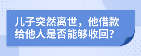 儿子突然离世，他借款给他人是否能够收回？