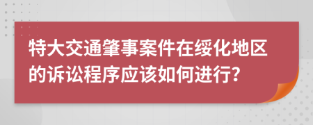 特大交通肇事案件在绥化地区的诉讼程序应该如何进行？