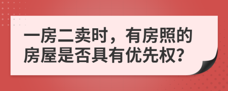 一房二卖时，有房照的房屋是否具有优先权？