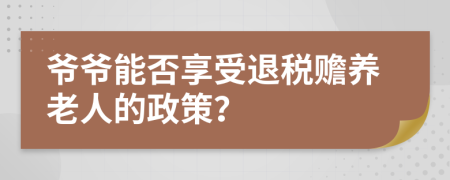 爷爷能否享受退税赡养老人的政策？