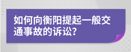 如何向衡阳提起一般交通事故的诉讼？